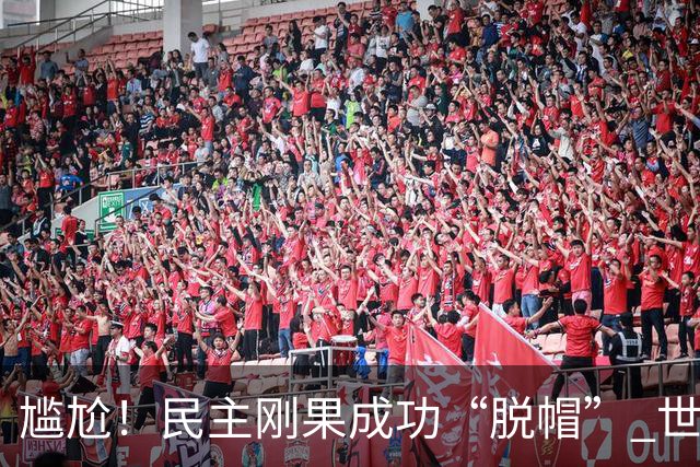 尴尬！民主刚果成功“脱帽” 世界杯0球0分球队只剩国足印尼